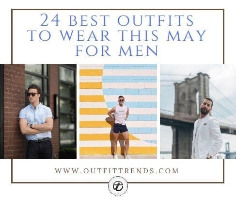 May 2018 Best Outfit Ideas For Men – 24 May Fashion Ideas